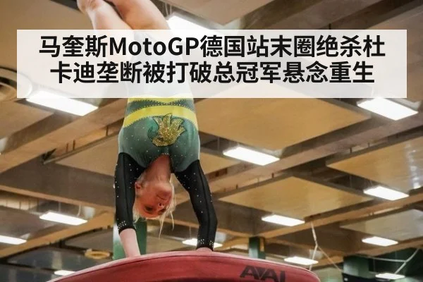 马奎斯MotoGP德国站末圈绝杀杜卡迪垄断被打破总冠军悬念重生