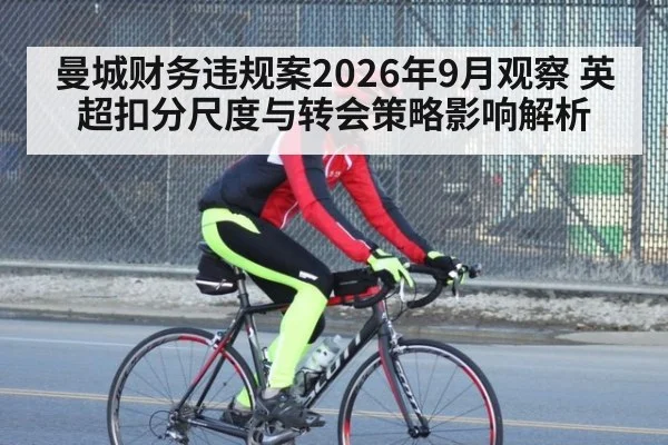 曼城财务违规案2026年9月观察 英超扣分尺度与转会策略影响解析