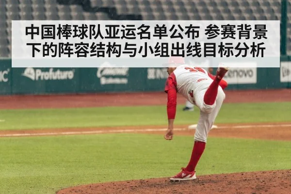 中国棒球队亚运名单公布 参赛背景下的阵容结构与小组出线目标分析